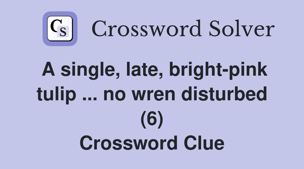 A single, late, bright-pink tulip no wren disturbed (6) - Crossword